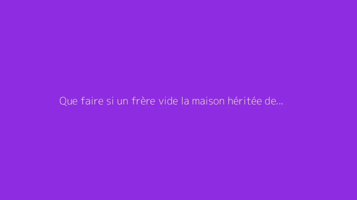 Que faire si un frère vide la maison héritée de la mère ?