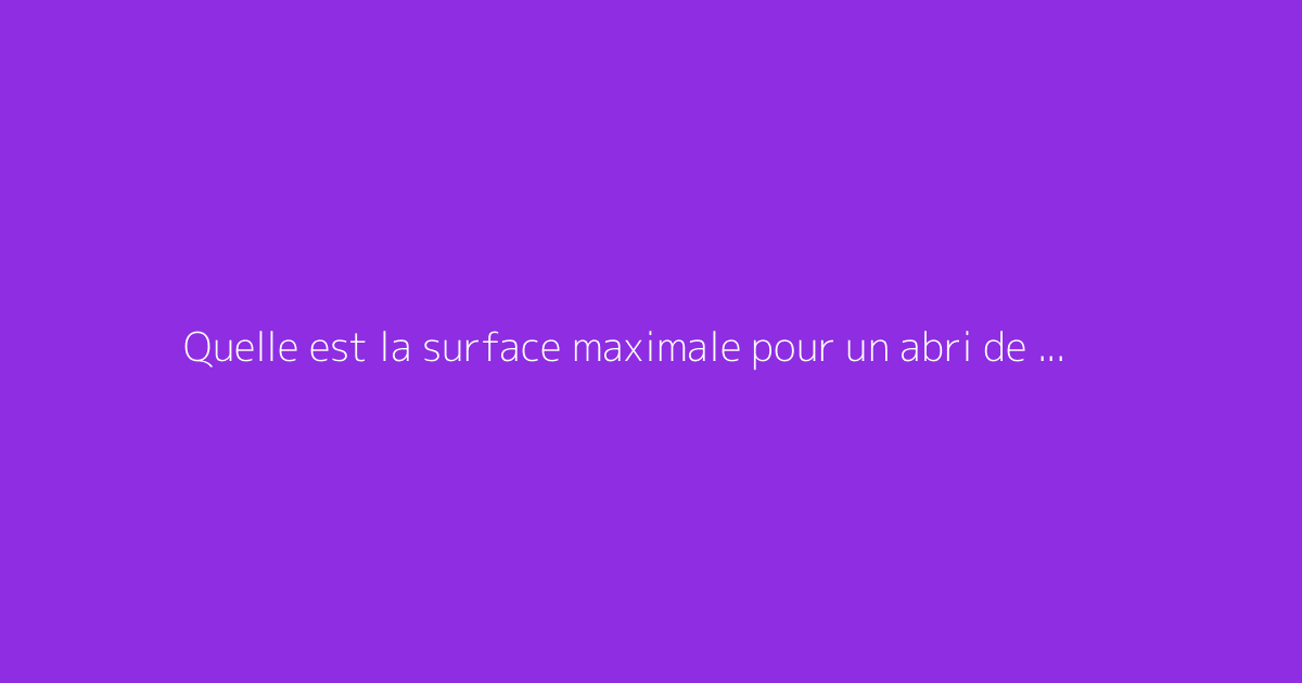 Quelle est la surface maximale pour un abri de jardin sans permis ?