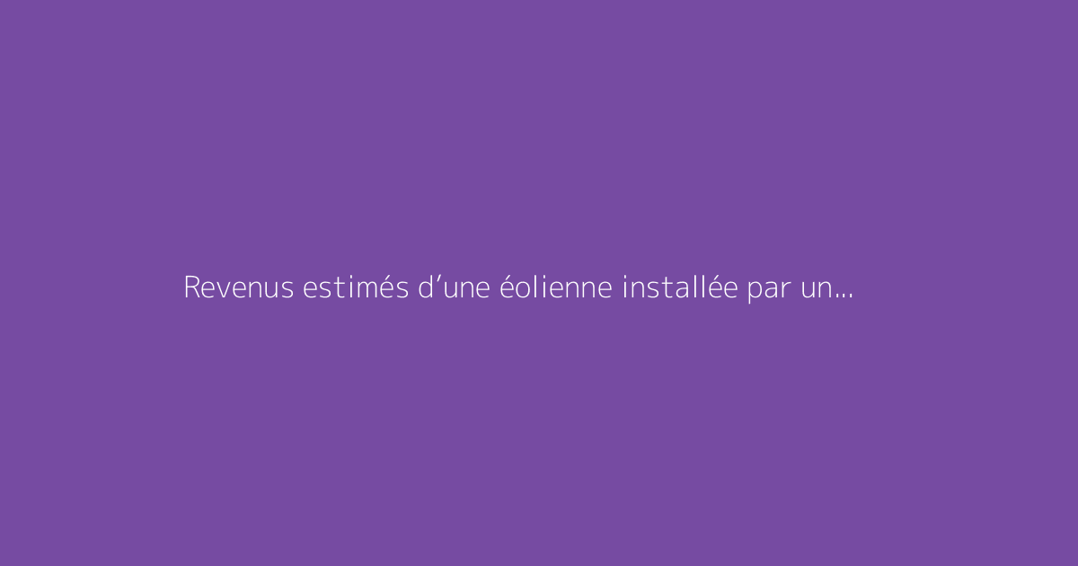 Revenus estimés d’une éolienne installée par un agriculteur
