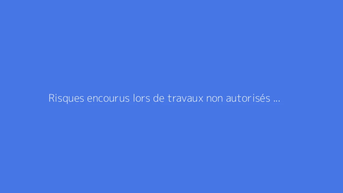 Risques encourus lors de travaux non autorisés sur parties communes