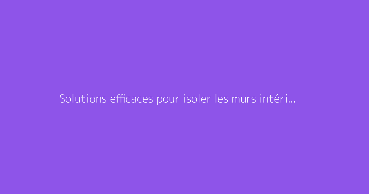 Solutions efficaces pour isoler les murs intérieurs