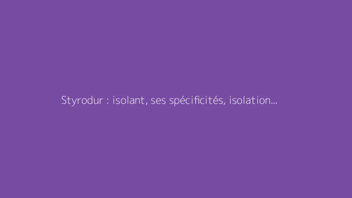 Styrodur : isolant, ses spécificités, isolation thermique et coût