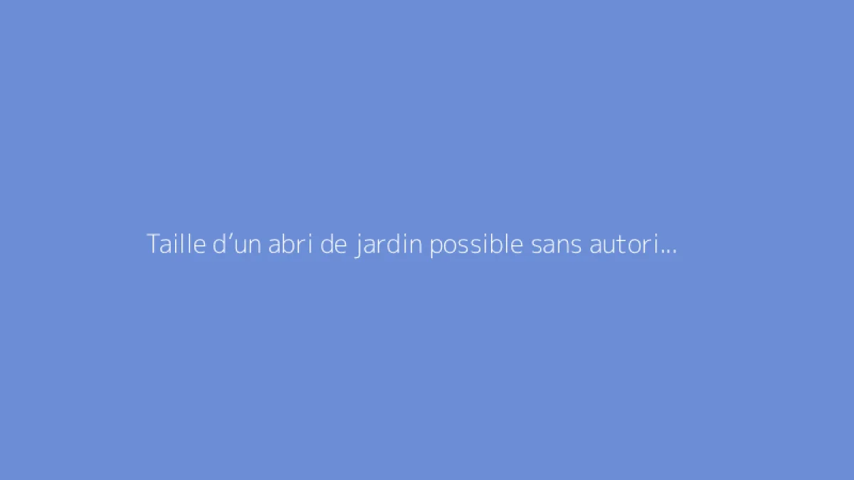 Taille d’un abri de jardin possible sans autorisation officielle