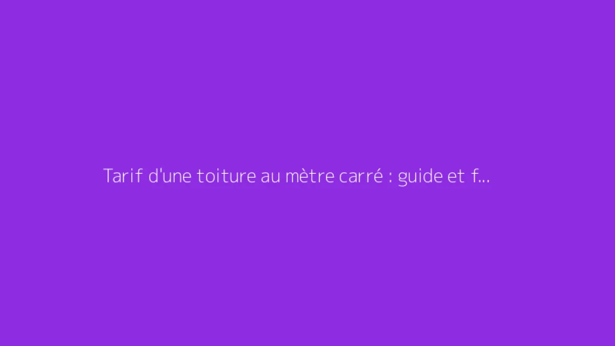 Tarif d'une toiture au mètre carré : guide et fourchette pour 2027