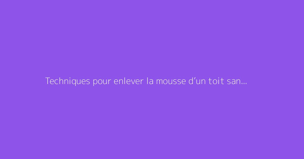 Techniques pour enlever la mousse d’un toit sans grimper dessus