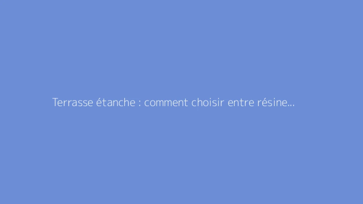 Terrasse étanche : comment choisir entre résine et goudron ?