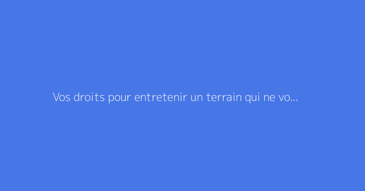 Vos droits pour entretenir un terrain qui ne vous appartient pas