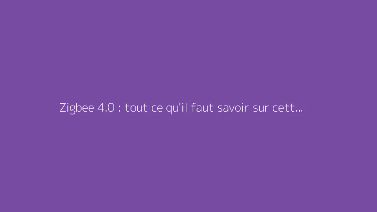 Zigbee 4.0 : tout ce qu'il faut savoir sur cette norme
