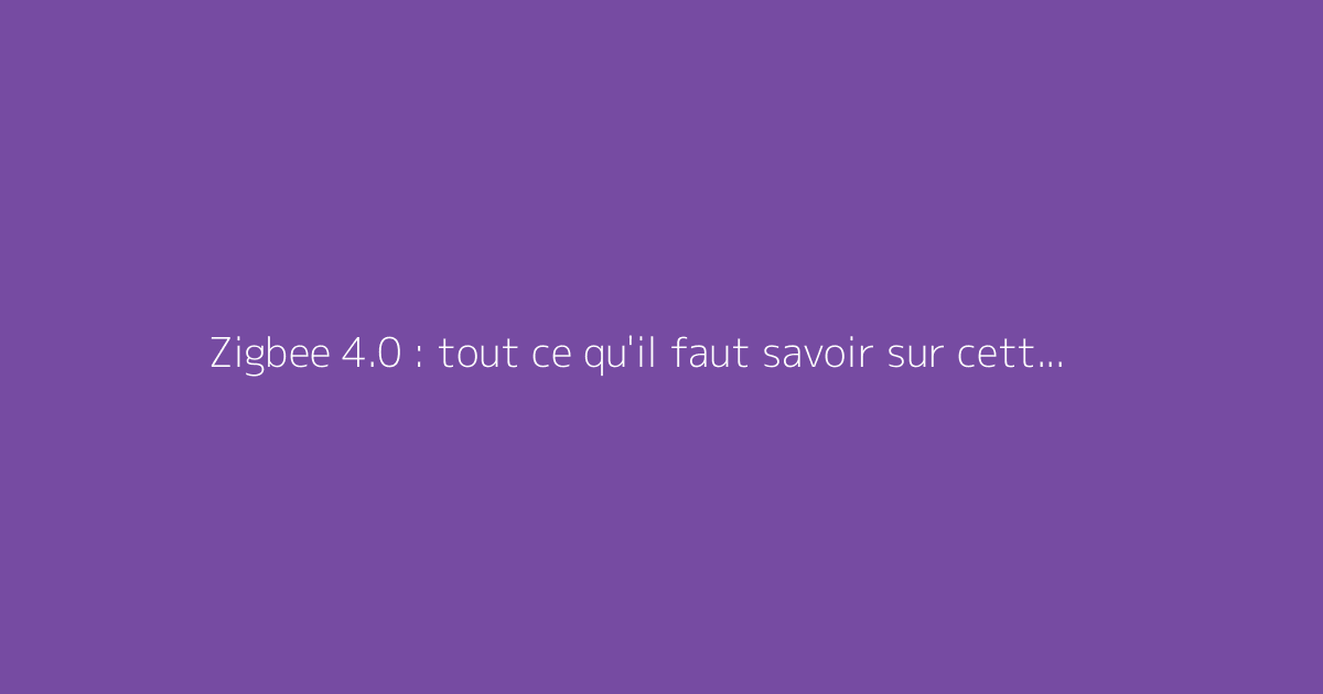 Zigbee 4.0 : tout ce qu'il faut savoir sur cette norme