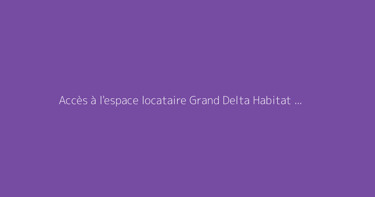 Accès à l'espace locataire Grand Delta Habitat expliqué