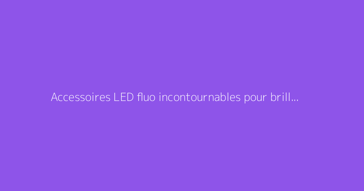 Accessoires LED fluo incontournables pour briller en soirée dansante