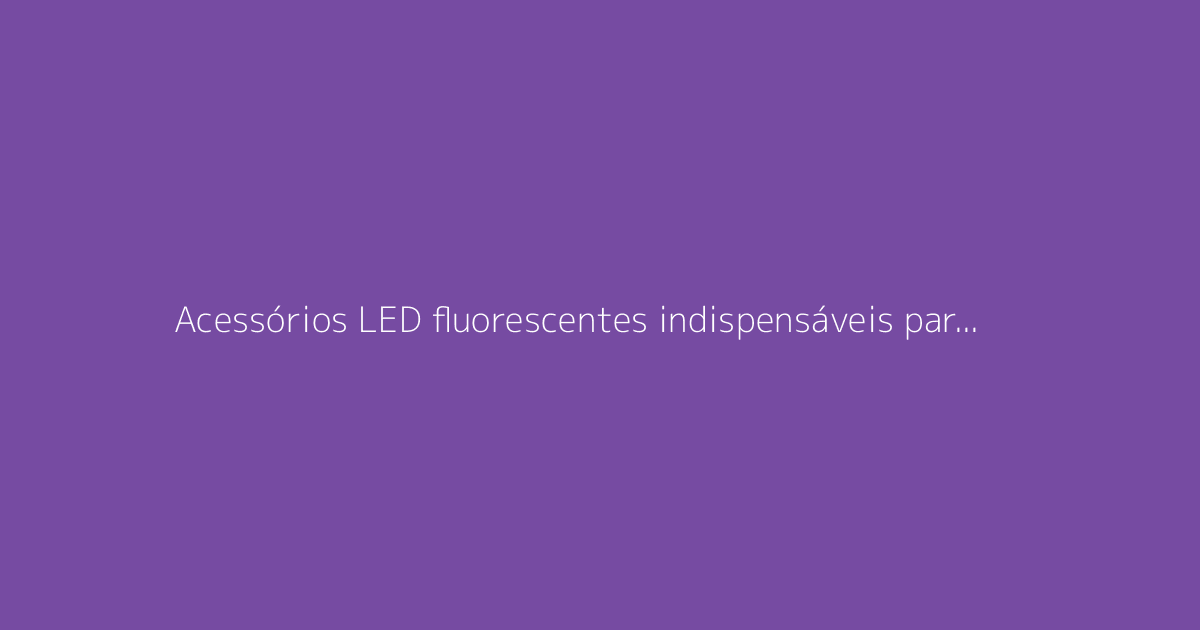 Acessórios LED fluorescentes indispensáveis para brilhar em festas de dança