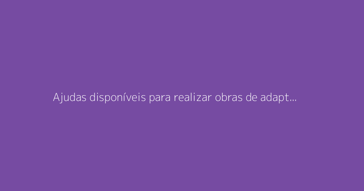 Ajudas disponíveis para realizar obras de adaptação da habitação para idosos