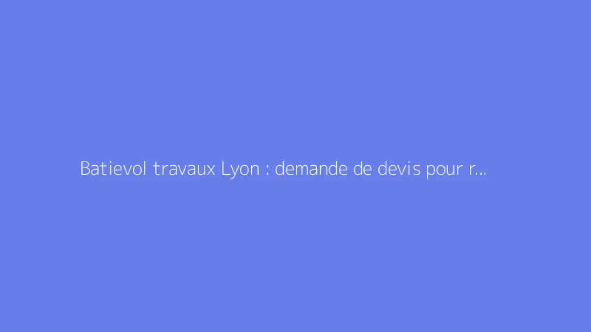 Batievol travaux Lyon : demande de devis pour rénovation