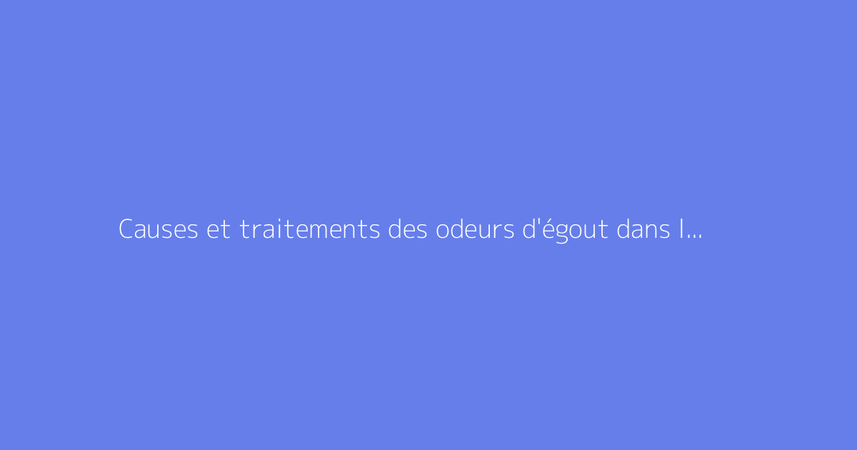 Causes et traitements des odeurs d'égout dans la salle de bain