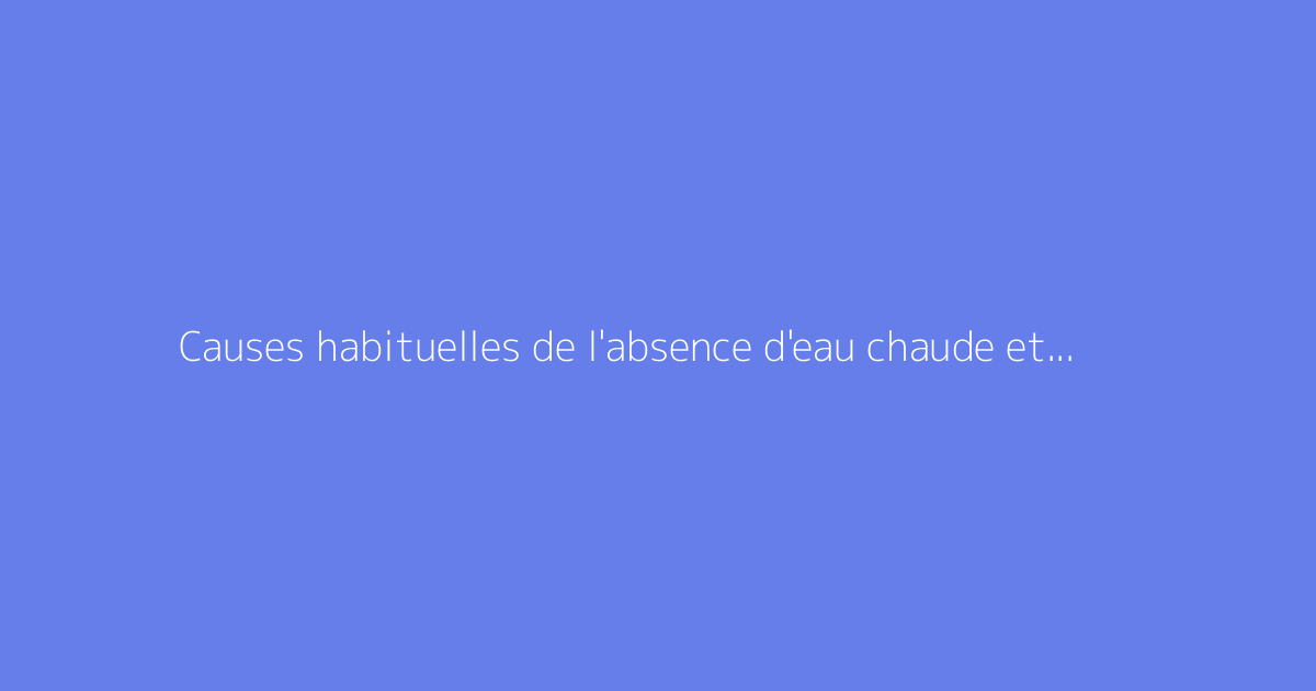 Causes habituelles de l'absence d'eau chaude et solutions adaptées