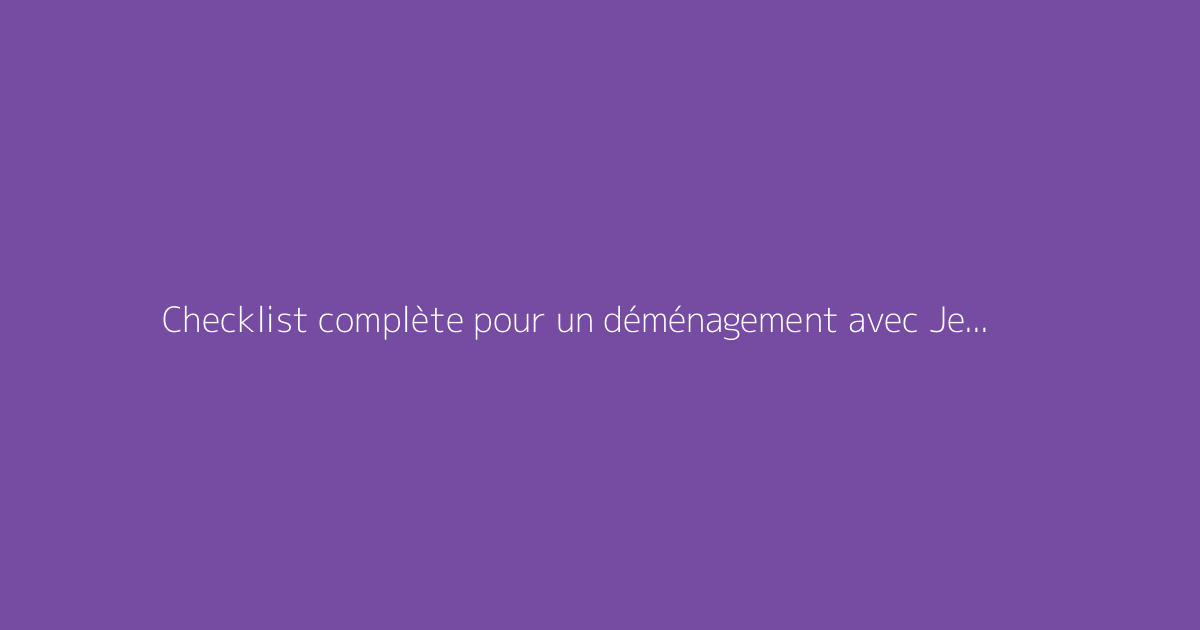 Checklist complète pour un déménagement avec Je Suis Enfin Chez Moi