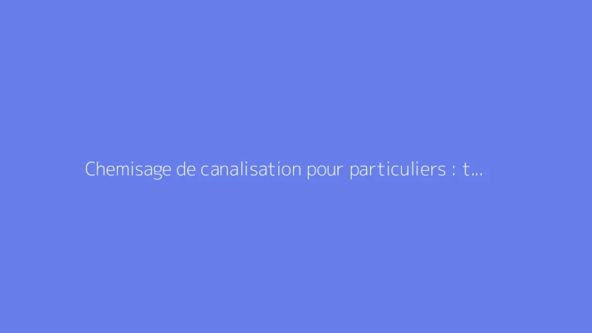 Chemisage de canalisation pour particuliers : tutoriel complet