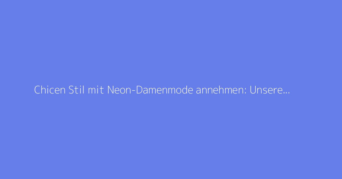 Chicen Stil mit Neon-Damenmode annehmen: Unsere Tipps