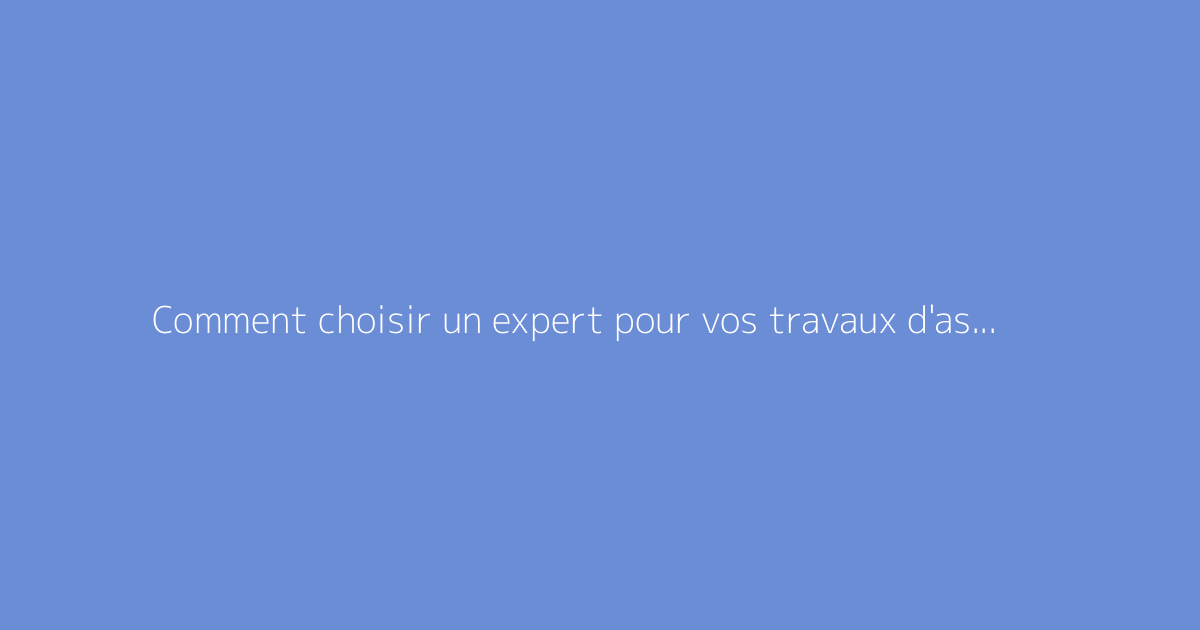 Comment choisir un expert pour vos travaux d'assainissement