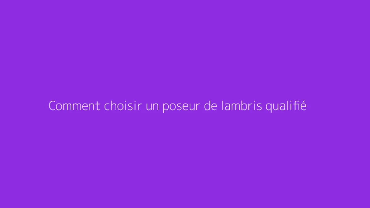 Comment choisir un poseur de lambris qualifié