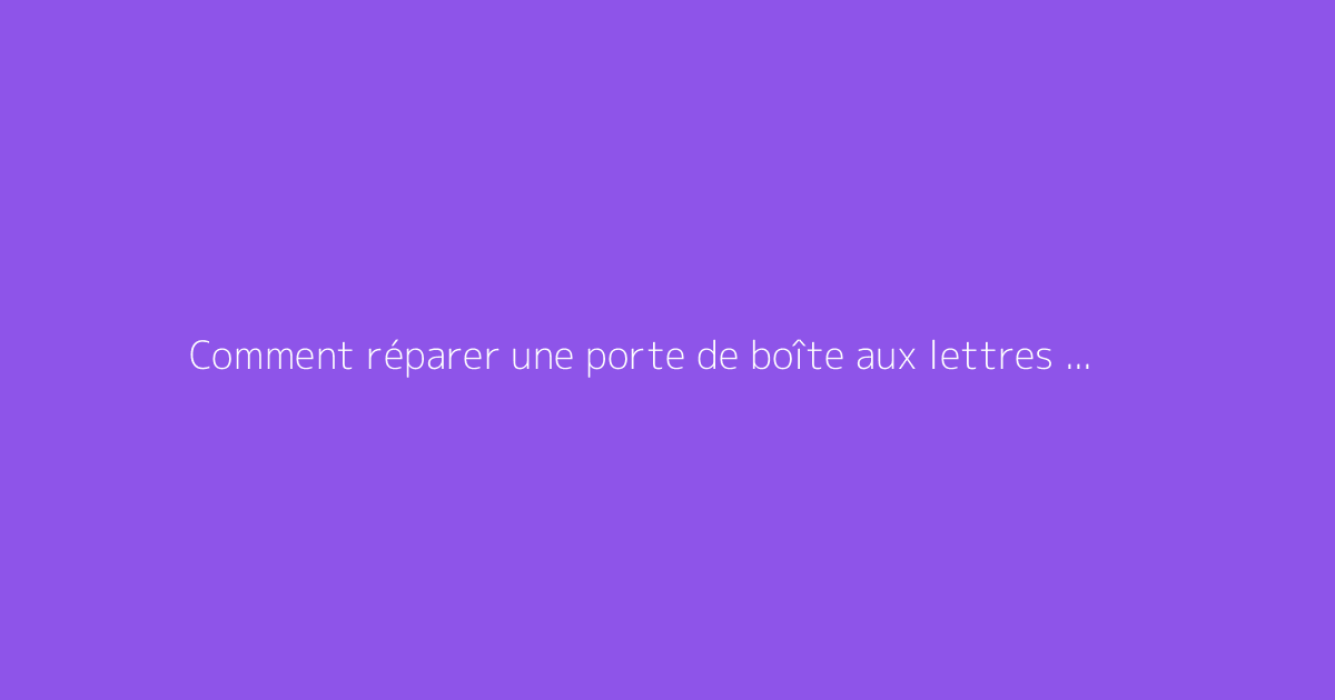 Comment réparer une porte de boîte aux lettres cassée