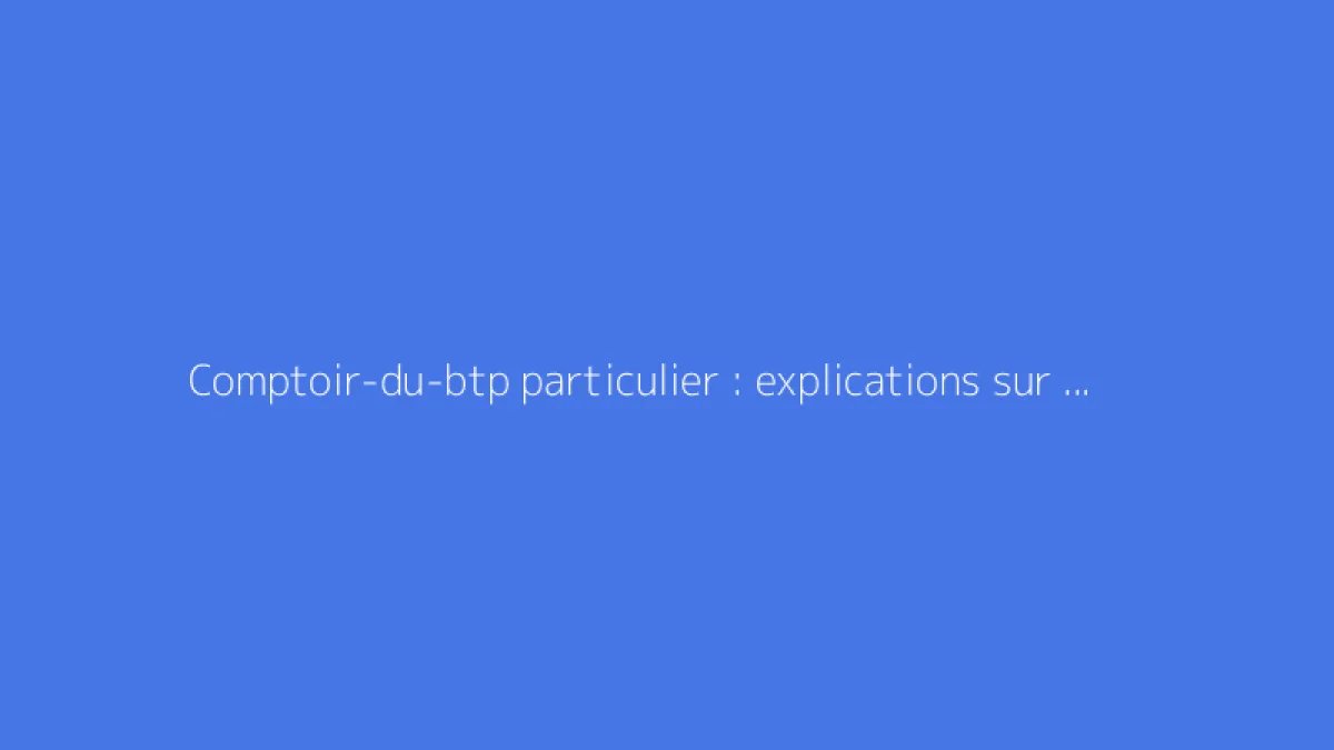 Comptoir-du-btp particulier : explications sur tarifs et services