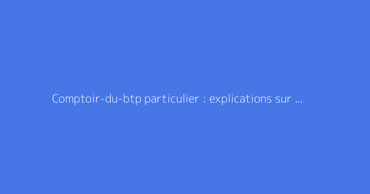 Comptoir-du-btp particulier : explications sur tarifs et services