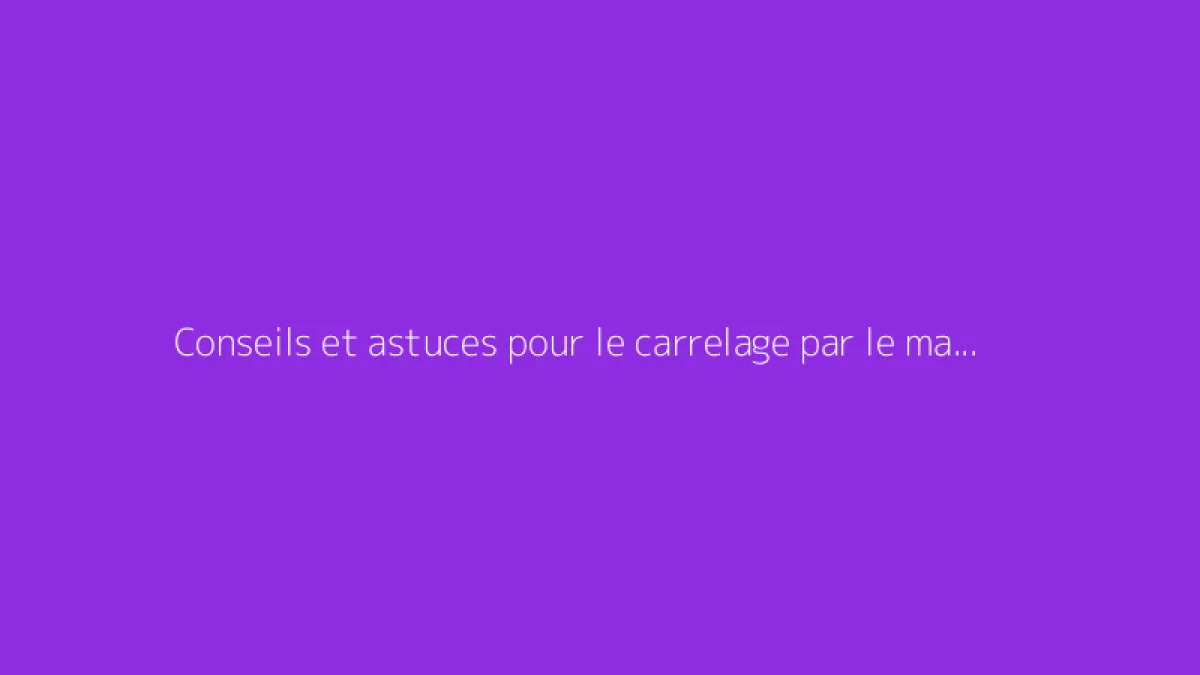 Conseils et astuces pour le carrelage par le magazine du bricoleur