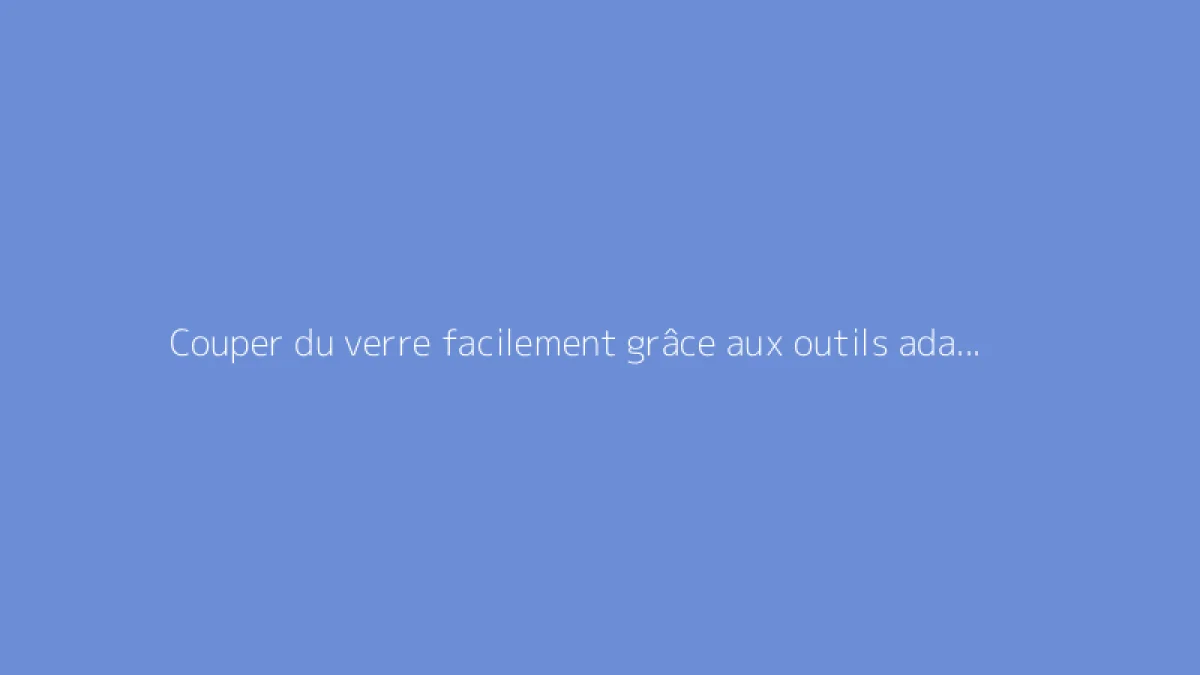 Couper du verre facilement grâce aux outils adaptés