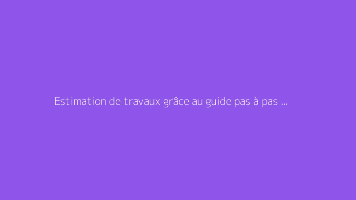 Estimation de travaux grâce au guide pas à pas Leprodestravaux
