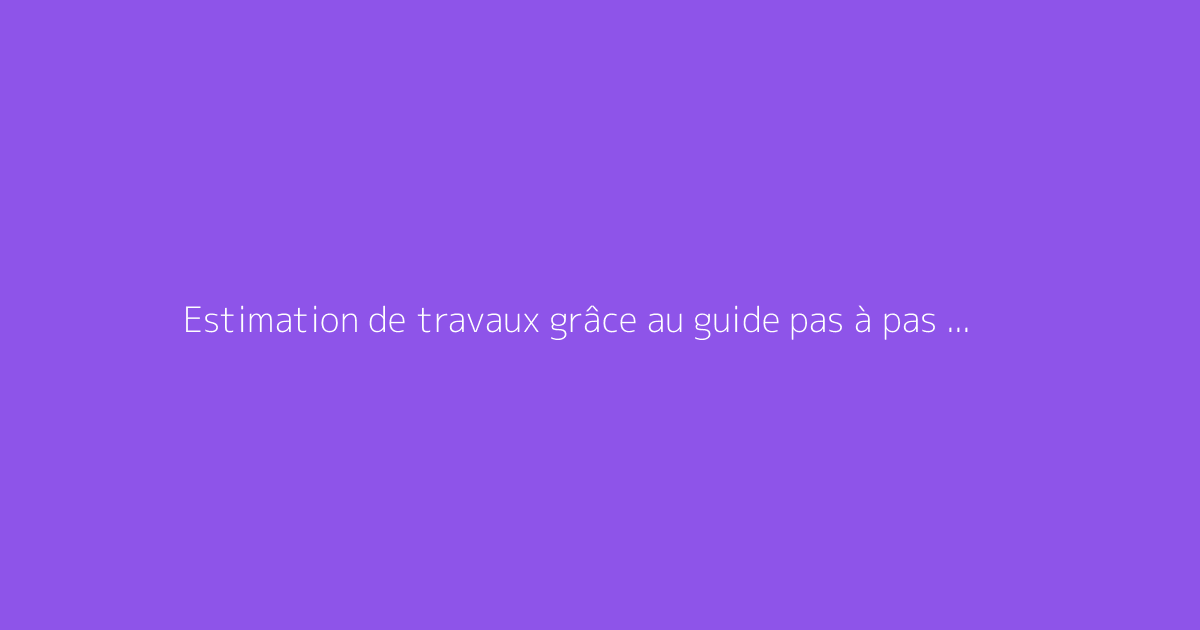 Estimation de travaux grâce au guide pas à pas Leprodestravaux