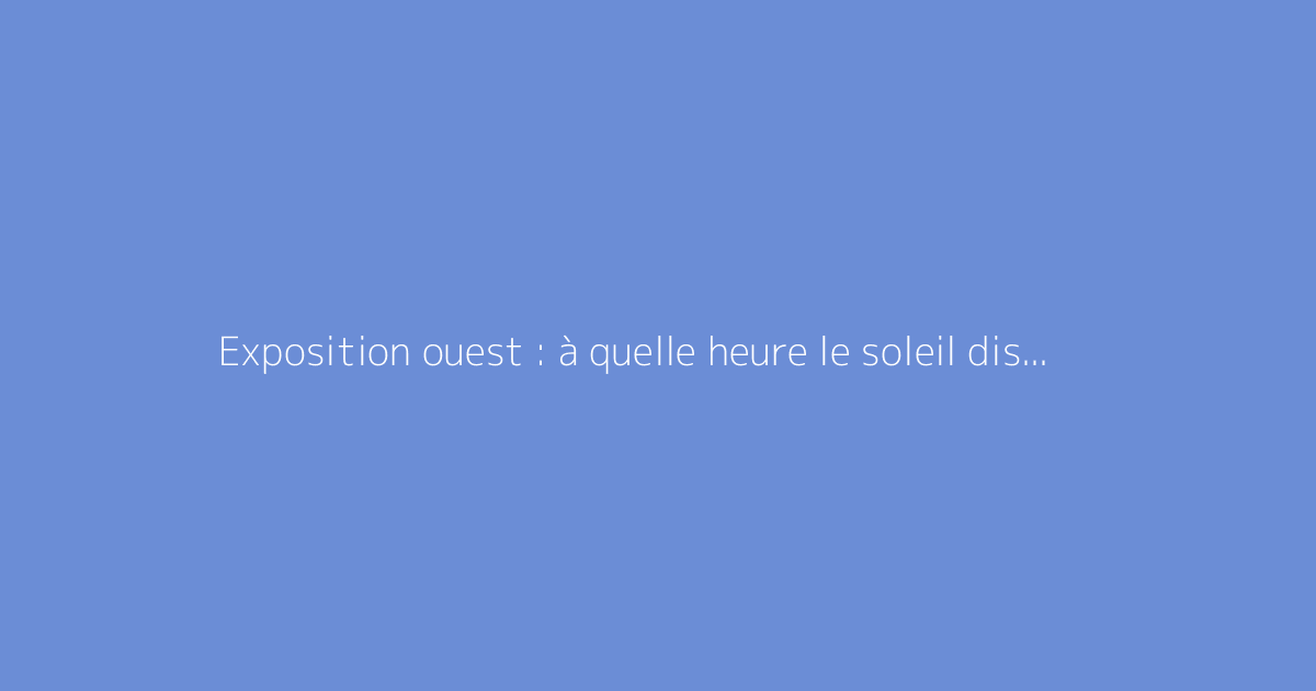 Exposition ouest : à quelle heure le soleil disparaît-il ?
