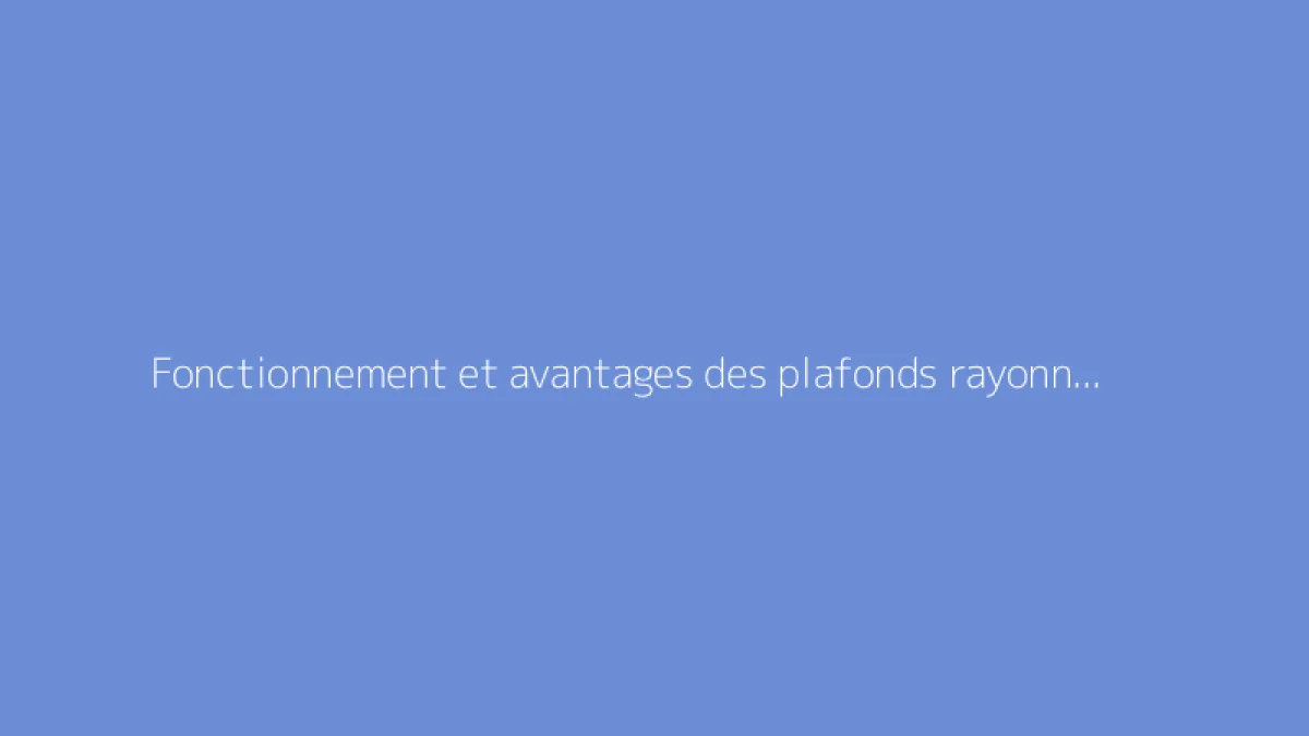 Fonctionnement et avantages des plafonds rayonnants chauffants