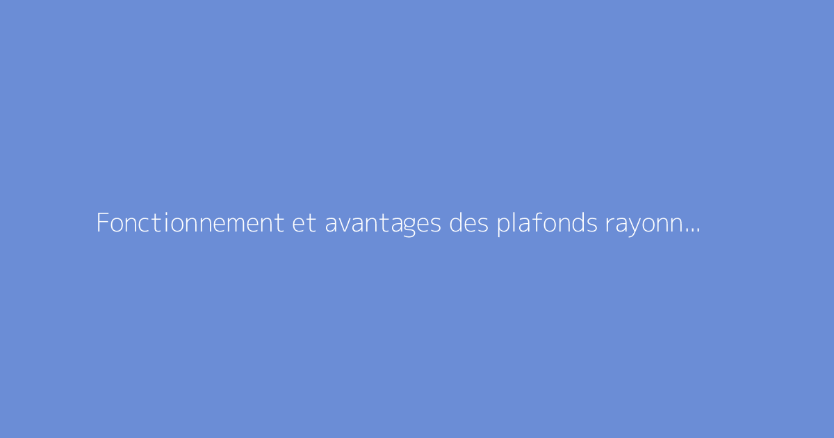 Fonctionnement et avantages des plafonds rayonnants chauffants