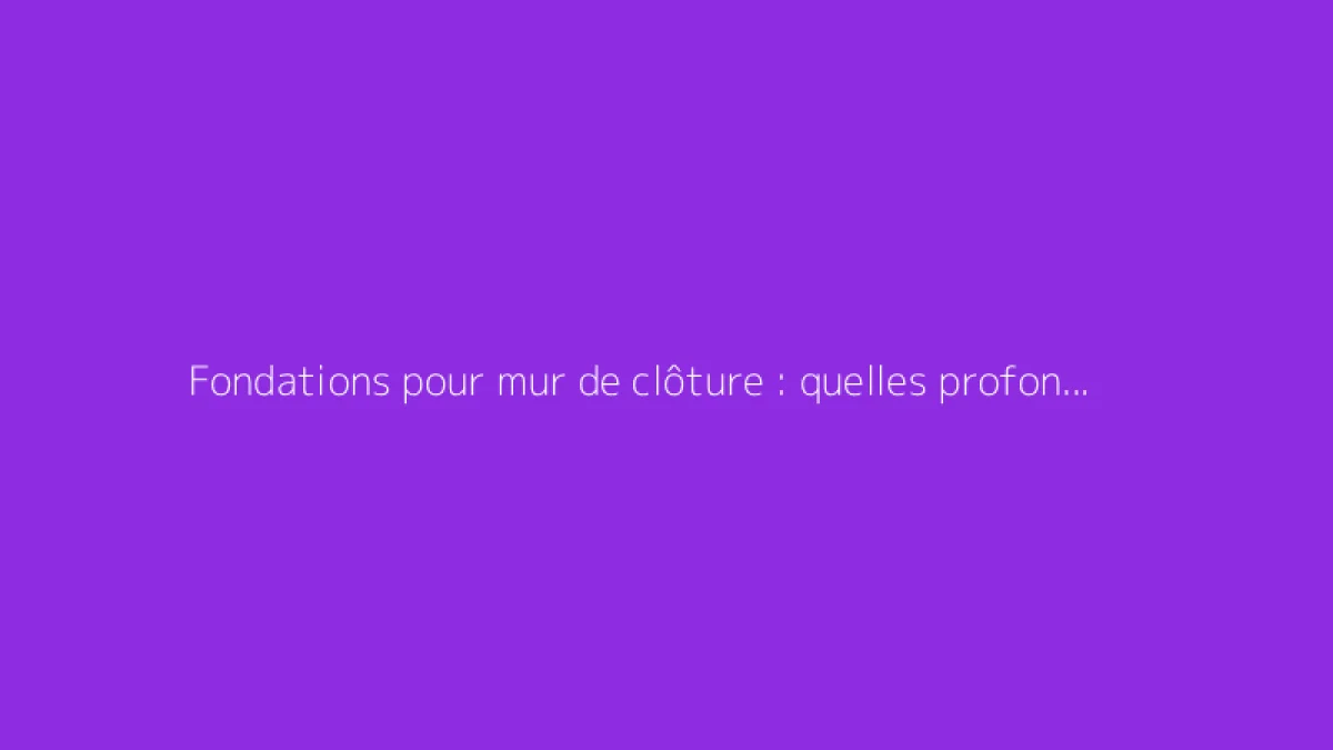 Fondations pour mur de clôture : quelles profondeurs respecter ?