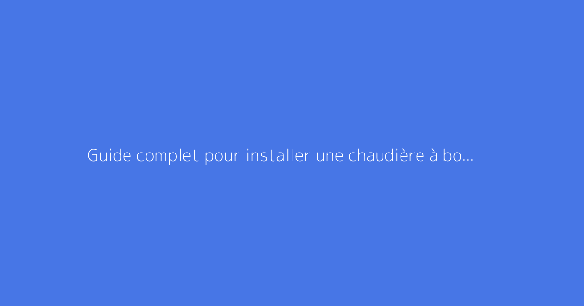 Guide complet pour installer une chaudière à bois chez soi