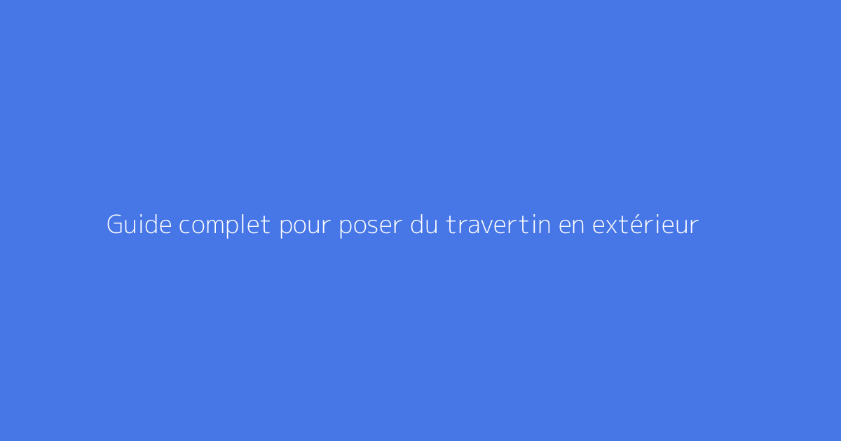 Guide complet pour poser du travertin en extérieur