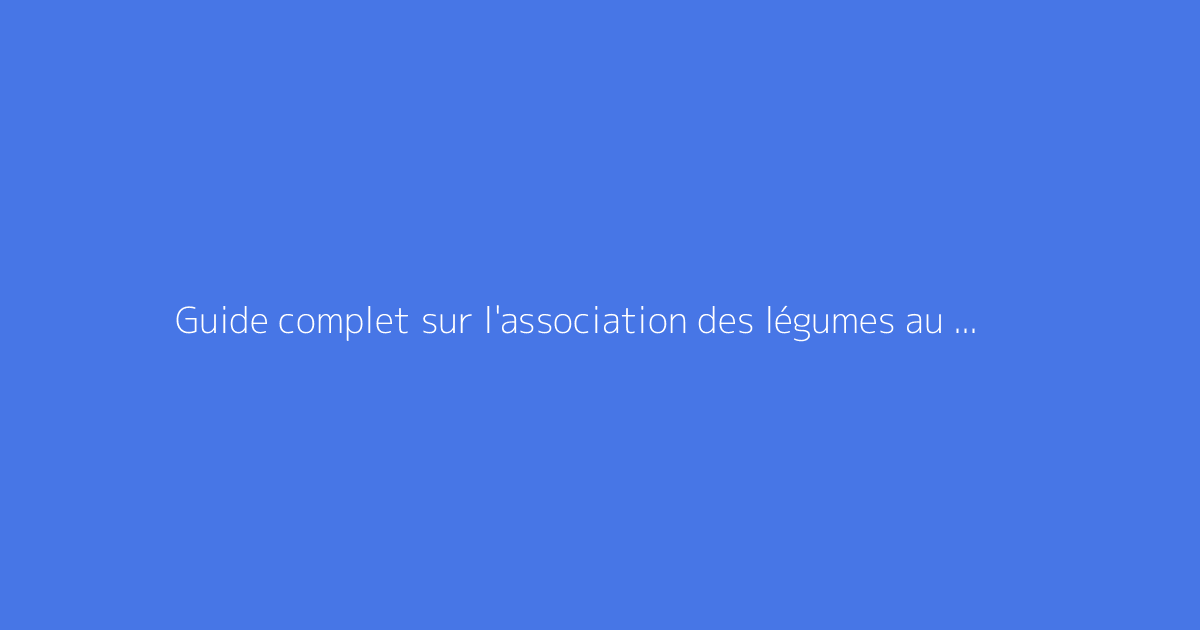 Guide complet sur l'association des légumes au potager