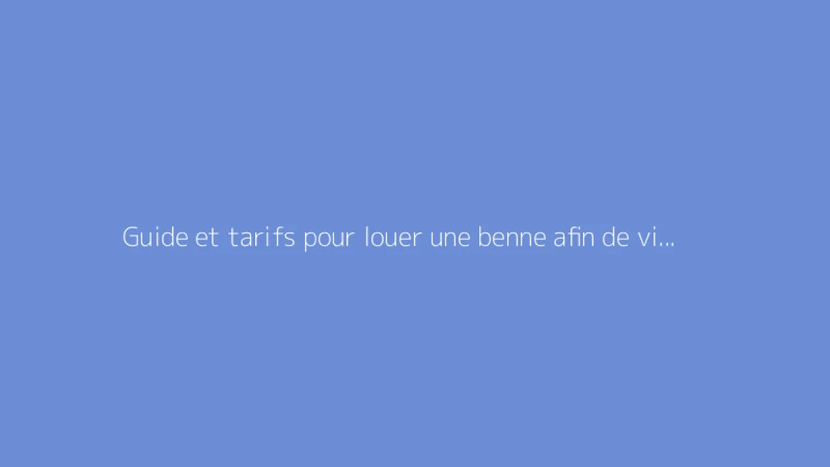 Guide et tarifs pour louer une benne afin de vider une maison