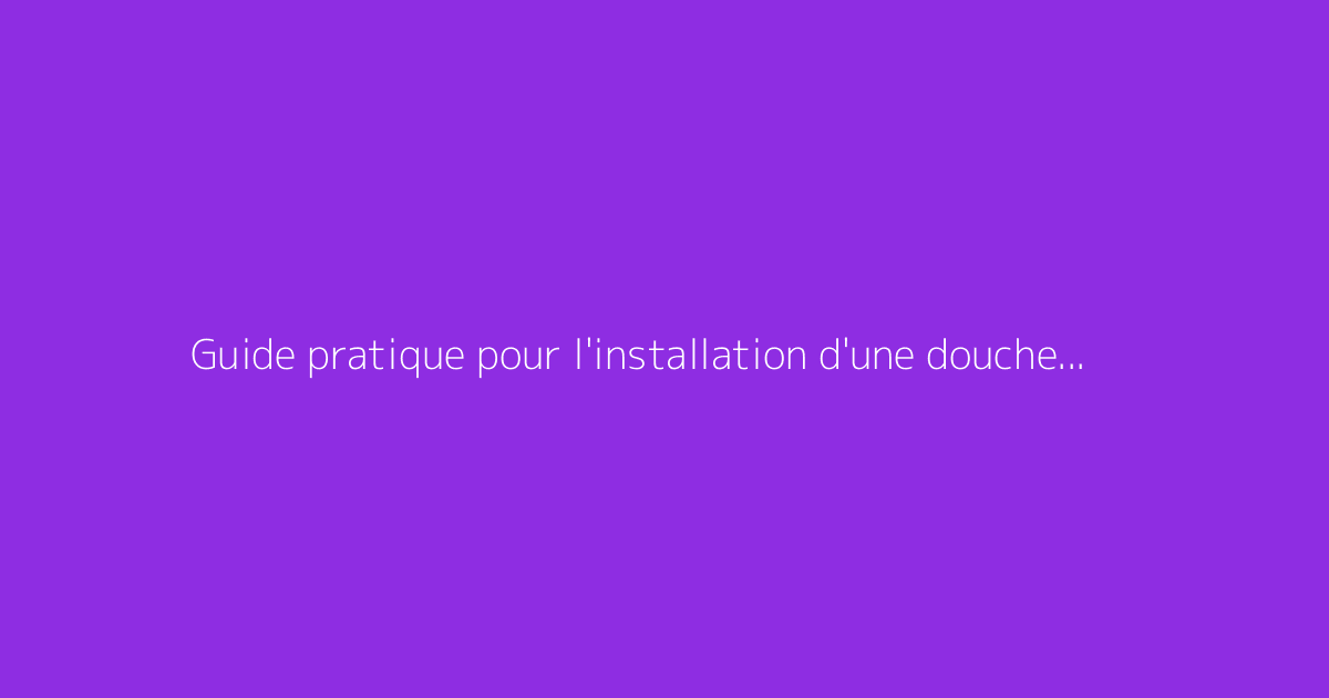 Guide pratique pour l'installation d'une douche à l'italienne