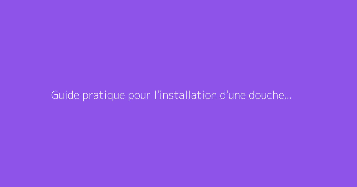 Guide pratique pour l'installation d'une douche à l'italienne