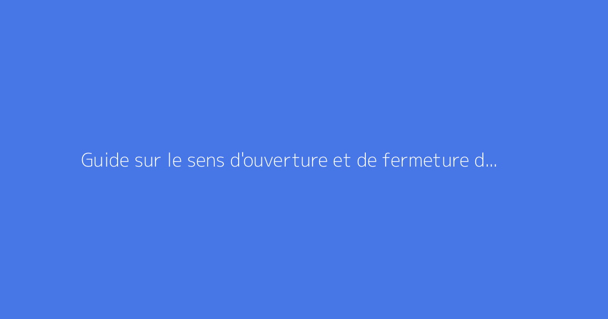 Guide sur le sens d'ouverture et de fermeture d'un robinet