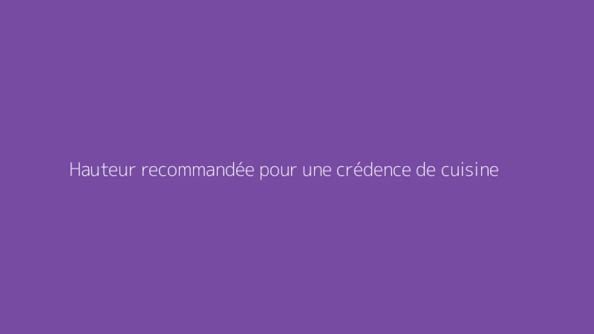 Hauteur recommandée pour une crédence de cuisine