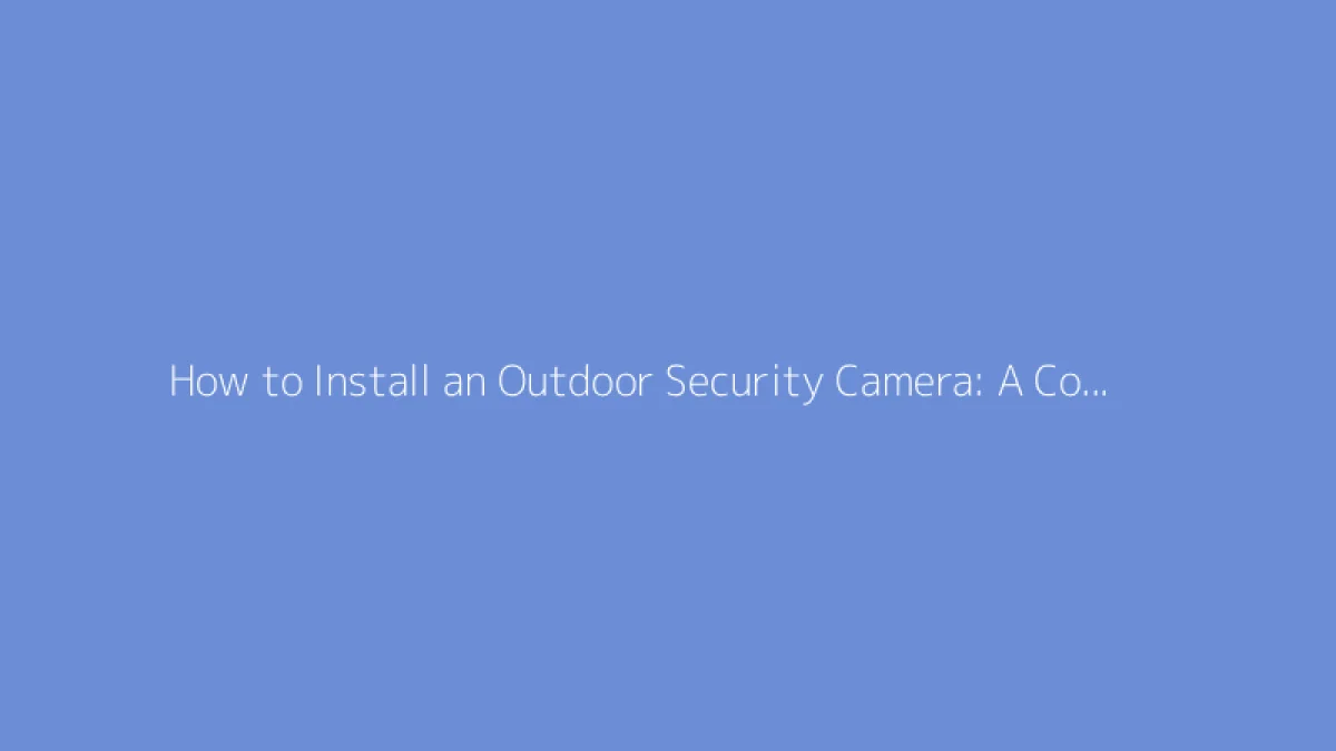 How to Install an Outdoor Security Camera: A Complete Guide