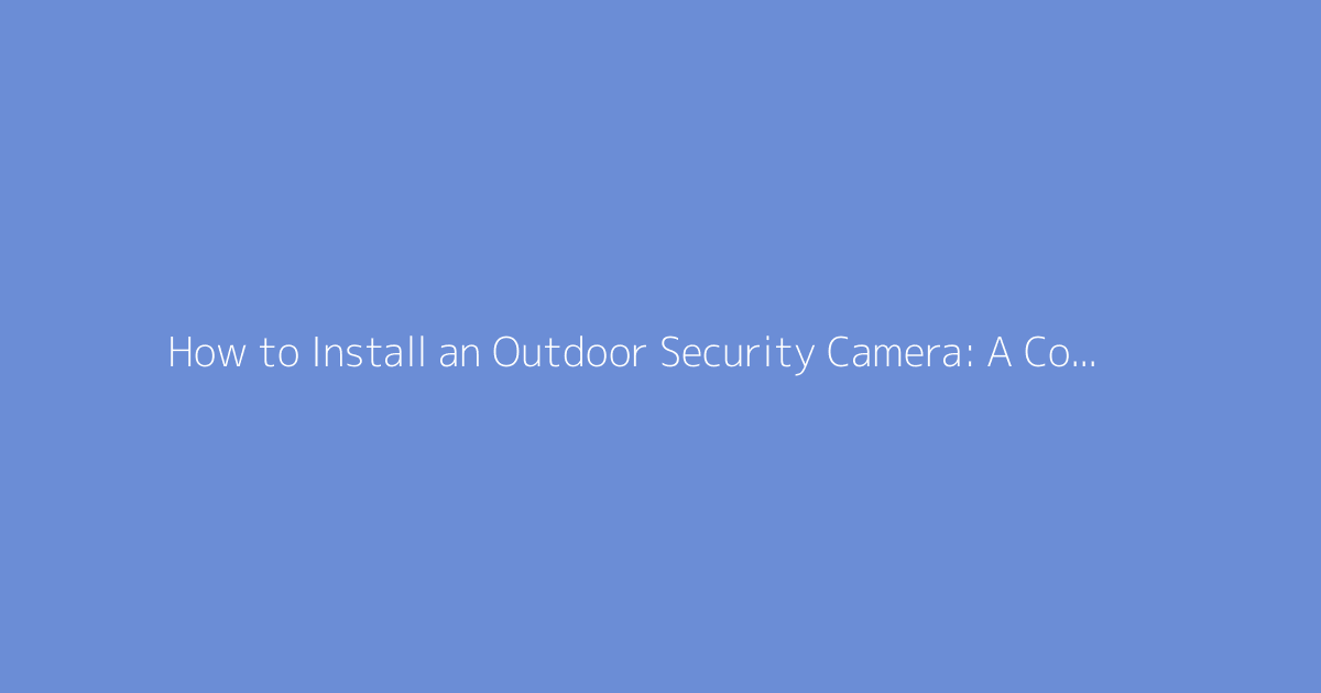 How to Install an Outdoor Security Camera: A Complete Guide