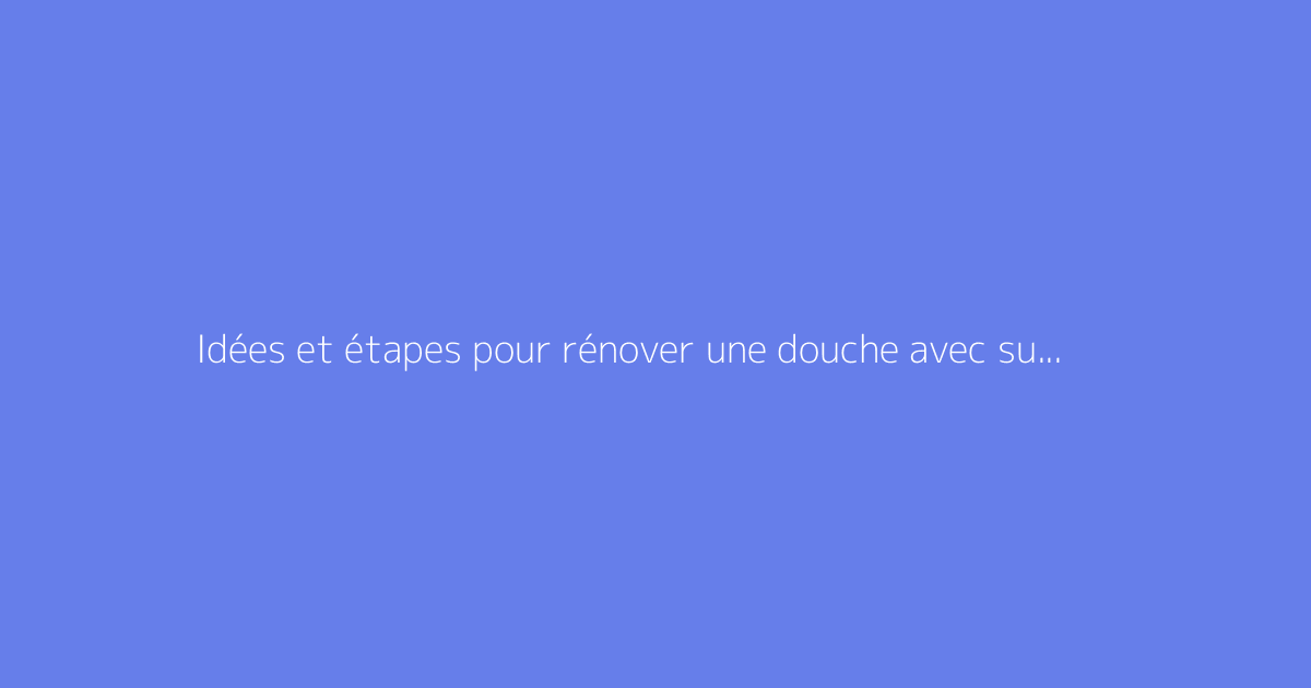 Idées et étapes pour rénover une douche avec succès