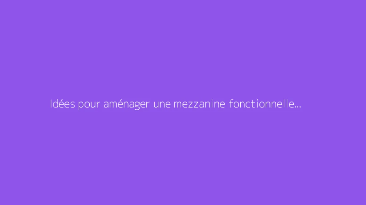 Idées pour aménager une mezzanine fonctionnelle chez soi