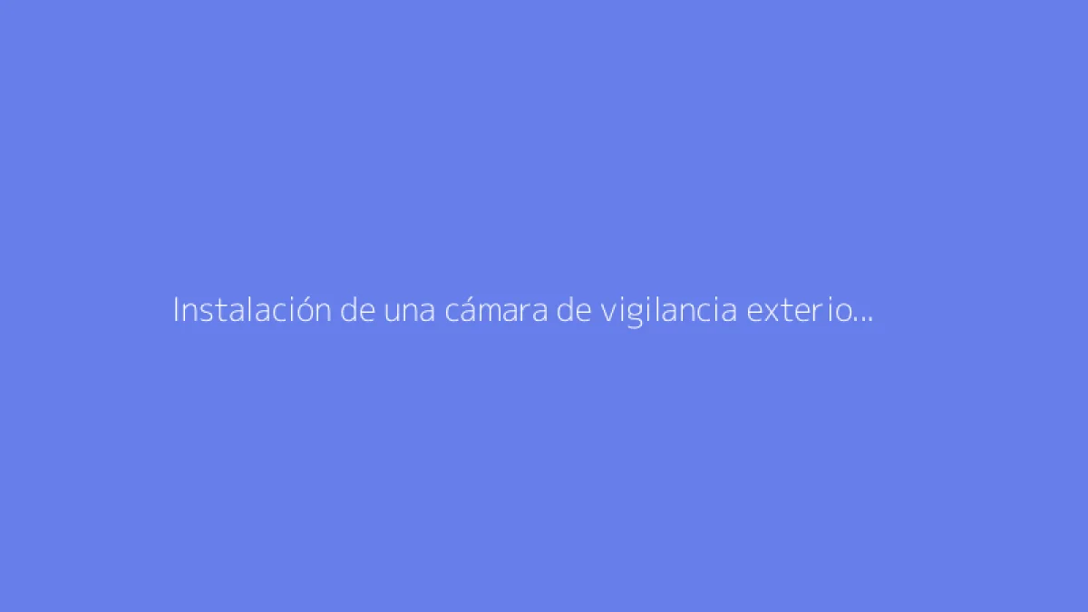 Instalación de una cámara de vigilancia exterior: guía completa
