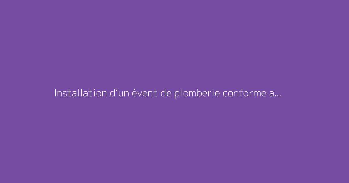 Installation d’un évent de plomberie conforme aux normes